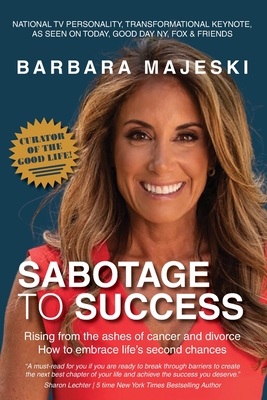 Sabotage to Success: Rising from the ashes of cancer and divorce; how to embrace life's second chances. - Barabara Majeski