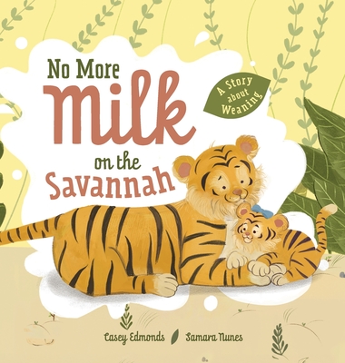 No More Milk on the Savannah: A Story about Weaning - Casey Edmonds
