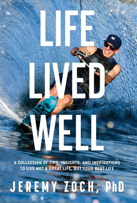 Life Lived Well: A Collection of Tips, Insights, and Inspirations to Live Not a Great Life, But Your Best Life - Jeremy Zoch