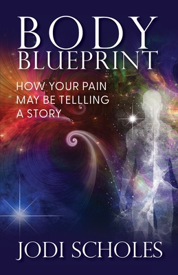 Body Blueprint: How Your Pain May Be Telling A Story - Jodi Scholes