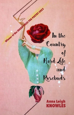 In the Country of Hard Life and Rosebuds - Anna Leigh Knowles