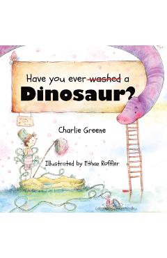 Coperta cărții 'Have you ever washed a Dinosaur? - Charlie Greene'
