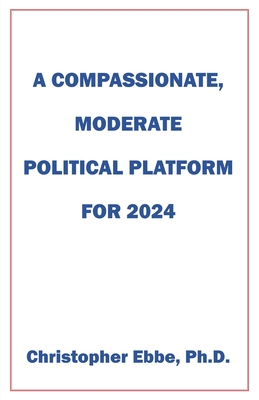 Coperta cărții 'A Compassionate, Moderate Political Platform for 2024 - Christopher Ebbe'