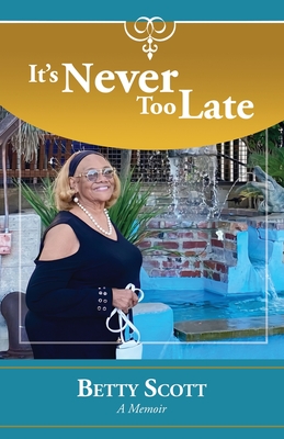 It's Never Too Late: A Memoir - Betty Scott