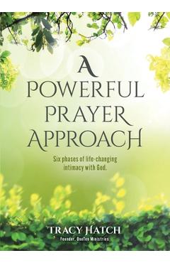 Coperta cărții 'A Powerful Prayer Approach: Six phases of life-changing intimacy with God. - Tracy Hatch'