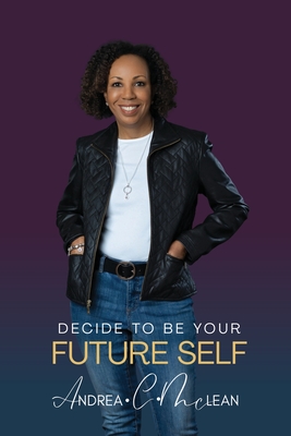 Decide To Be Your Future Self - Andrea C. Mclean