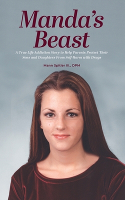 Manda's Beast: A True Life Addiction Story to Help Parents Protect Their Sons and Daughters From Self-Abuse with Drugs - Mann Spitler