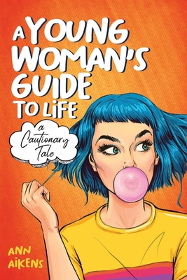 A Young Woman's Guide to Life: A Cautionary Tale - Ann Aikens