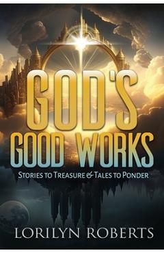 Coperta cărții 'God's Good Works: Stories to Treasure and Tales to Ponder - Lorilyn Roberts'