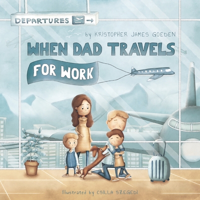 When Dad Travels for Work - Kristopher J. Goeden