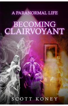 Coperta cărții 'A Paranormal Life: Becoming Clairvoyant - Scott Koney'