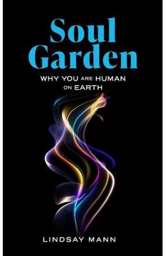 Coperta cărții 'Soul Garden: Why You Are Human on Earth - Lindsay Mann'
