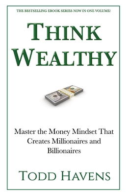 Think Wealthy: Master the Money Mindset That Creates Millionaires and Billionaires - Todd Havens