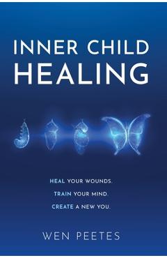 Coperta cărții 'Inner Child Healing: Heal Your Wounds. Train Your Mind. Create A New You. - Wen Peetes'