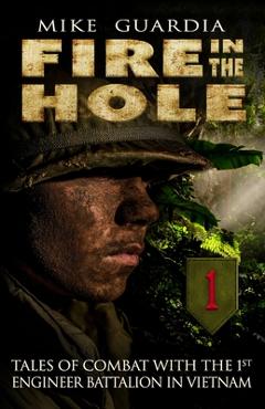 Fire in the Hole: Tales of Combat with the 1st Engineer Battalion in Vietnam - Mike Guardia