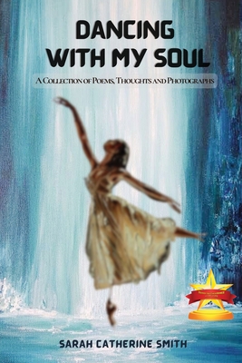 Dancing with My Soul: A Collection of Poems, Thoughts and Photographs - Sarah Catherine Smith