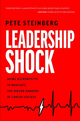 Leadership Shock: Using Authenticity to Navigate the Hidden Dangers of Career Success - Pete Steinberg