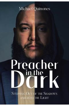 Preacher In The Dark: Stepping out of the Shadows Into the Light - Michael Quinones