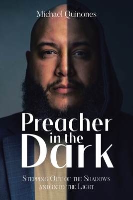Preacher In The Dark: Stepping out of the Shadows Into the Light - Michael Quinones
