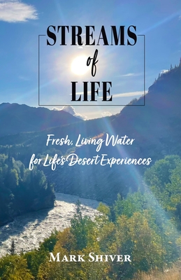 Streams of Life: Fresh Living Water for Life's Desert Experiences - Mark Shiver