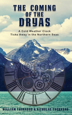 The Coming of the Dryas: A Cold Weather Clock Ticks Away in The Northern Seas - William Thornbro