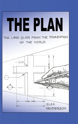The Plan: The Lamb Slain from The Foundation of the World - Elsa Henderson