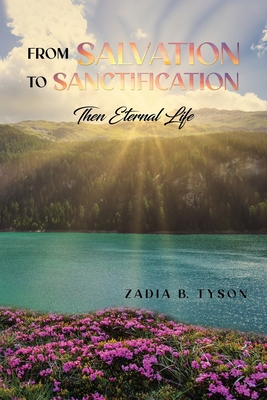 From Salvation to Sanctification: Then Eternal Life - Zadia B. Tyson