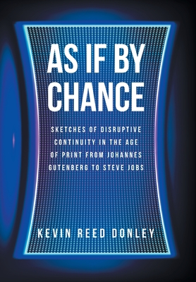 As If By Chance: Sketches of Disruptive Continuity in the Age of Print from Johannes Gutenberg to Steve Jobs - Kevin Reed Donley