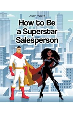 Poza produsului How to Be a Superstar Salesperson - Audri White