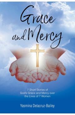 Coperta cărții 'GRACE and MERCY: 7 Short Stories of God's Grace and Mercy Over the Lives of 7 Women - Yasmina Delacruz-bailey'