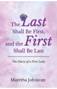 Coperta cărții 'The Last Shall Be First, and the First Shall Be Last: The Diary of a First Lady - Maretha Johnican'