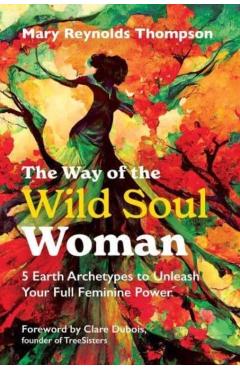 Coperta cărții 'The Way of the Wild Soul Woman: 5 Earth Archetypes to Unleash Your Full Feminine Power - Mary Reynolds Thompson'