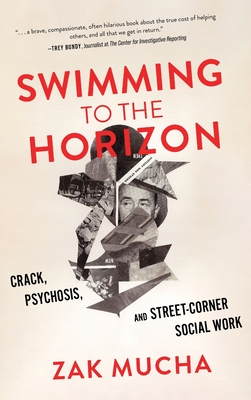 Swimming to the Horizon: Crack, Psychosis, and Street-Corner Social Work - Zak Mucha