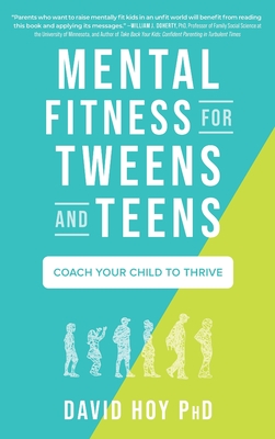 Mental Fitness for Tweens and Teens: Coach Your Child to Thrive - David Hoy