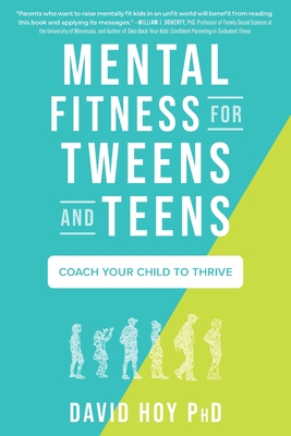 Mental Fitness for Tweens and Teens: Coach Your Child to Thrive - David Hoy