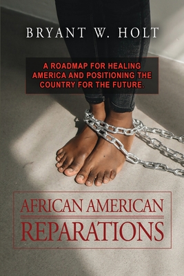 African American Reparations: A roadmap for healing America and positioning the country for the future. - Bryant W. Holt