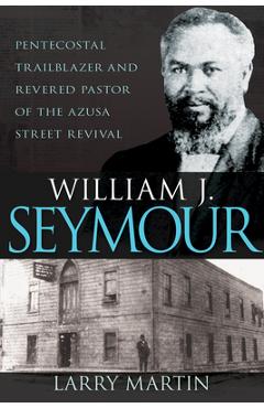 Coperta cărții 'William J. Seymour: Pentecostal Trailblazer and Revered Pastor of the Azusa Street Revival - Larry Martin'