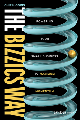 The Bizzics Way: Powering Your Small Business to Maximum Momentum - Chip Higgins