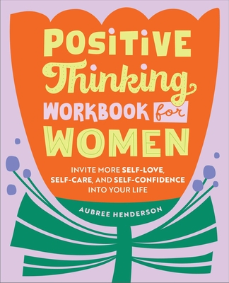 Positive Thinking Workbook for Women: Invite More Self-Love, Self-Care, and Self-Confidence Into Your Life - Aubree Henderson