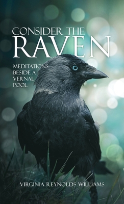Consider The Raven: Meditations Beside a Vernal Pool - Virginia Reynolds Williams