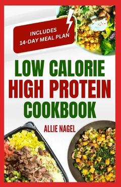 Coperta cărții 'Low Calorie High Protein Cookbook: Quick, Easy, Low Fat, Low Carb Diet Recipes and Meal Prep to Lose Weight for'
