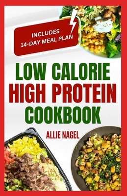 Low Calorie High Protein Cookbook: Quick, Easy, Low Fat, Low Carb Diet Recipes and Meal Prep to Lose Weight for Beginners - Allie Nagel