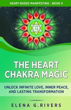 Coperta cărții 'The Heart Chakra Magic: Unlock Infinite Love, Inner Peace, and Lasting Transformation - Elena G. Rivers'