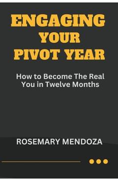 Coperta cărții 'Engaging Your Pivot Year: How To Become The Real You in Twelve Months - Rosemary Mendoza'