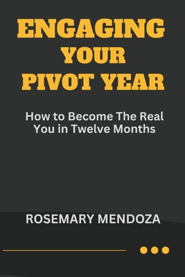 Coperta cărții 'Engaging Your Pivot Year: How To Become The Real You in Twelve Months - Rosemary Mendoza'