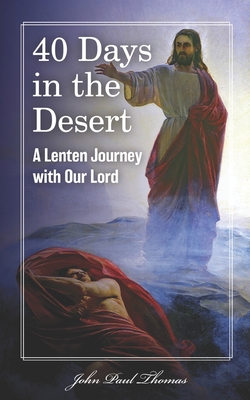 40 Days in the Desert: A Lenten Journey with Our Lord - John Paul Thomas