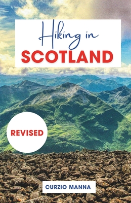 Hiking in Scotland 2024: A Comprehensive Hiking Guide to Explore Iconic Trails in Scotland - (The West Highland Way, Isle of Skye, Cairngorms N - Curzio Manna