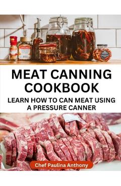 Coperta cărții 'Meat Canning Cookbook Using Pressure Canning Method: Learn How To Preserve Meat Using A Meat Canning Pressure Cooker -'