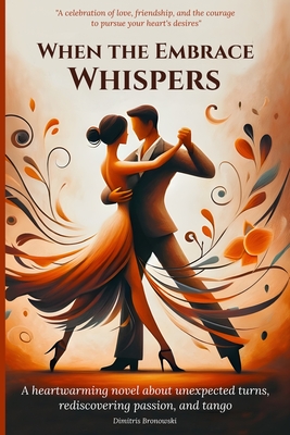 When the Embrace Whispers: A heartwarming novel about unexpected turns, rediscovering passion, and tango - Dimitris Bronowski