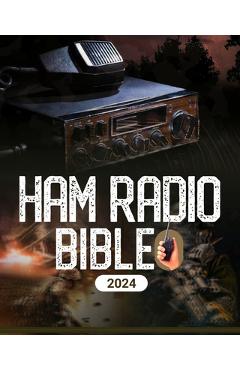 Coperta cărții 'Ham Radio Bible: A Comprehensive Guide to Ham Radio Mastery for Navigating the Frequencies of Communication, From'